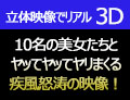 「3D」10人の超美人たちとヤリまくる疾風怒涛のリアルな映像！