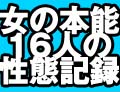 女の本能#9829;16人の性態記録